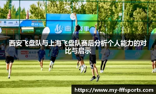 西安飞盘队与上海飞盘队赛后分析个人能力的对比与启示